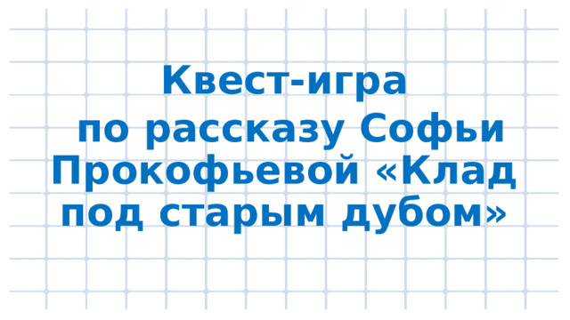 Квест-игра  по рассказу Софьи Прокофьевой «Клад под старым дубом»