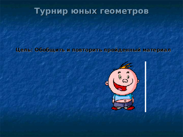 Турнир юных геометров     Цель: Обобщить и повторить пройденный материал