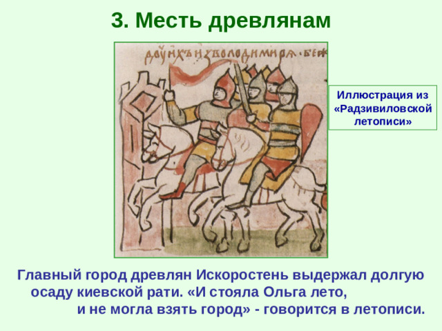 3. Месть древлянам Иллюстрация из «Радзивиловской летописи» Главный город древлян Искоростень выдержал долгую осаду киевской рати. «И стояла Ольга лето, и не могла взять город» - говорится в летописи.