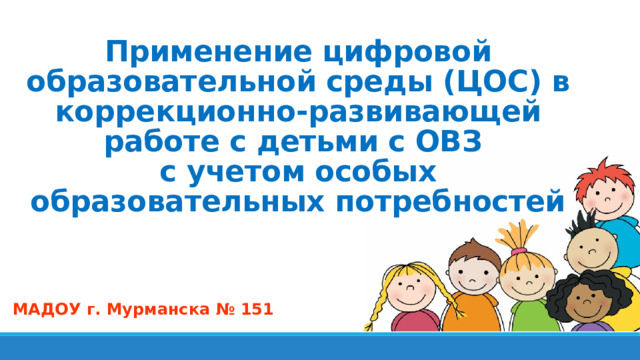 Применение цифровой образовательной среды (ЦОС) в коррекционно-развивающей работе с детьми с ОВЗ  с учетом особых образовательных потребностей