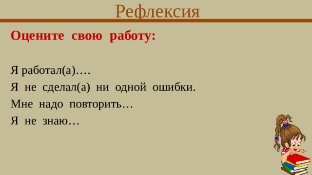 Рефлексия Оцените  свою  работу: Я работал(а)…. Я  не  сделал(а)  ни  одной  ошибки. Мне  надо  повторить… Я  не  знаю…