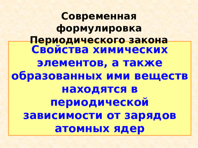 Современная формулировка Периодического закона Свойства химических элементов, а также образованных ими веществ находятся в периодической зависимости от зарядов атомных ядер