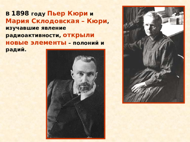 В 1898 году Пьер Кюри и Мария Склодовская – Кюри , изучавшие явление радиоактивности, открыли новые элементы – полоний и радий.