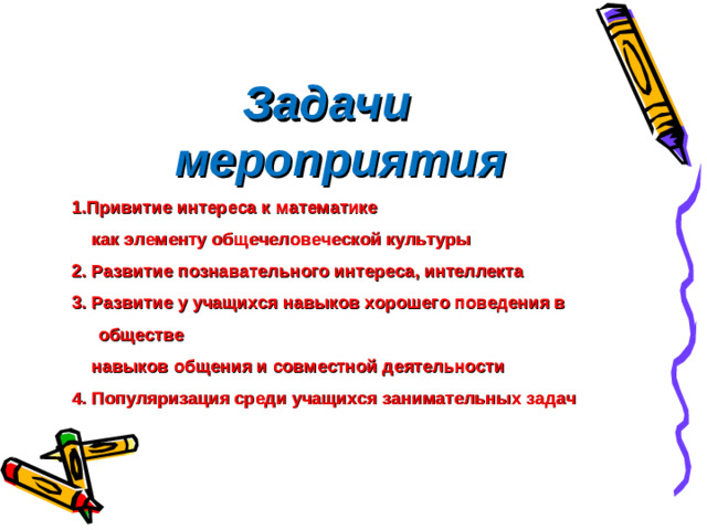 Задачи мероприятия 1.Привитие интереса к математике  как элементу общечеловеческой культуры 2. Развитие познавательного интереса, интеллекта 3. Развитие у учащихся навыков хорошего поведения в обществе  навыков общения и совместной деятельности 4. Популяризация среди учащихся занимательных задач