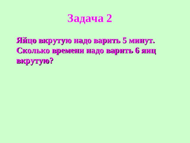 Задача 2 Яйцо вкрутую надо варить 5 минут. Сколько времени надо варить 6 яиц вкрутую?