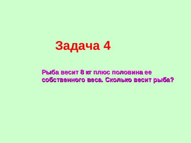 Задача 4 Рыба весит 8 кг плюс половина ее собственного веса. Сколько весит рыба?
