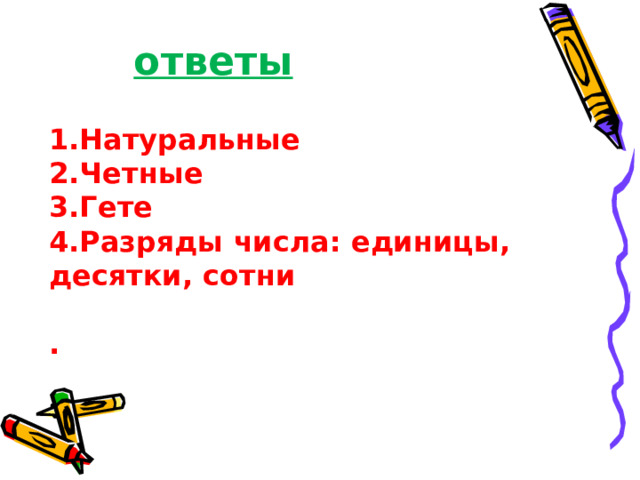 ответы 1.Натуральные 2.Четные 3.Гете 4.Разряды числа: единицы, десятки, сотни  .