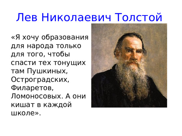 Лев Николаевич Толстой  «Я хочу образования для народа только для того, чтобы спасти тех тонущих там Пушкиных, Остроградских, Филаретов, Ломоносовых. А они кишат в каждой школе».