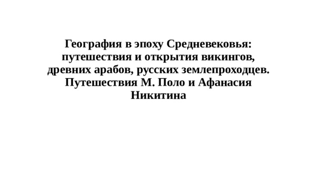 География в эпоху Средневековья: путешествия и открытия викингов, древних арабов, русских землепроходцев. Путешествия М. Поло и Афанасия Никитина