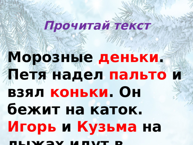 Прочитай текст Морозные деньки . Петя надел пальто и взял коньки . Он бежит на каток. Игорь и Кузьма на лыжах идут в ельник .