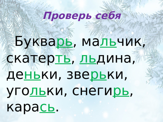 Проверь себя  Буква рь , ма ль чик, скатер ть , ль дина, де нь ки, зве рь ки, уго ль ки, снеги рь , кара сь .