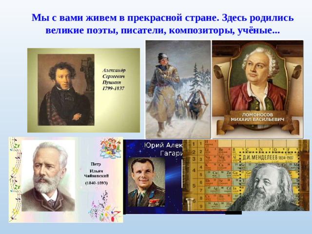 Мы с вами живем в прекрасной стране. Здесь родились великие поэты, писатели, композиторы, учёные...