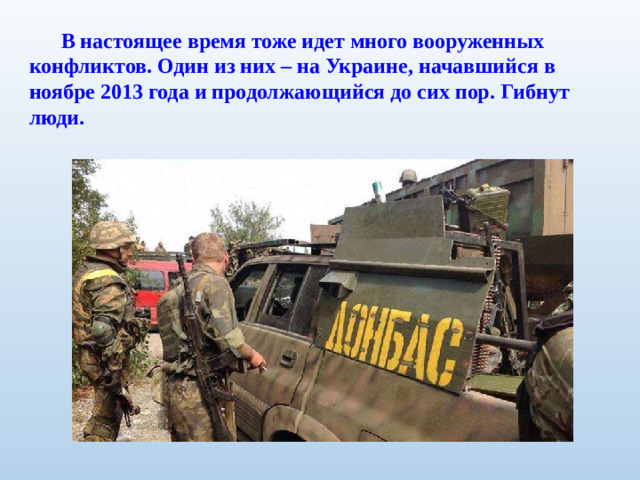 В настоящее время тоже идет много вооруженных конфликтов. Один из них – на Украине, начавшийся в ноябре 2013 года и продолжающийся до сих пор. Гибнут люди.