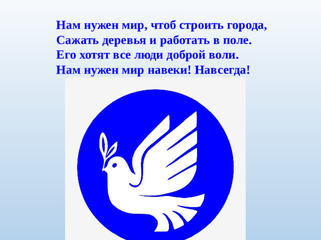 Нам нужен мир, чтоб строить города, Сажать деревья и работать в поле. Его хотят все люди доброй воли. Нам нужен мир навеки! Навсегда!