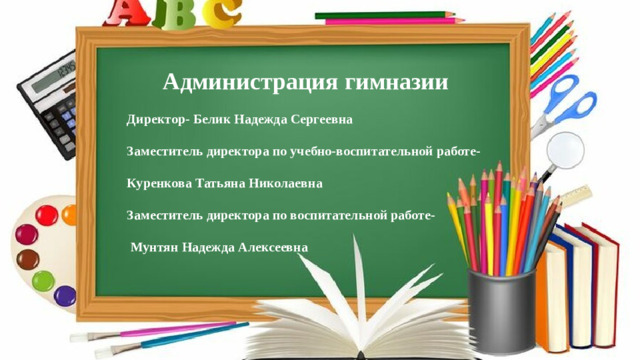 Администрация гимназии Директор- Белик Надежда Сергеевна Заместитель директора по учебно-воспитательной работе- Куренкова Татьяна Николаевна Заместитель директора по воспитательной работе-  Мунтян Надежда Алексеевна