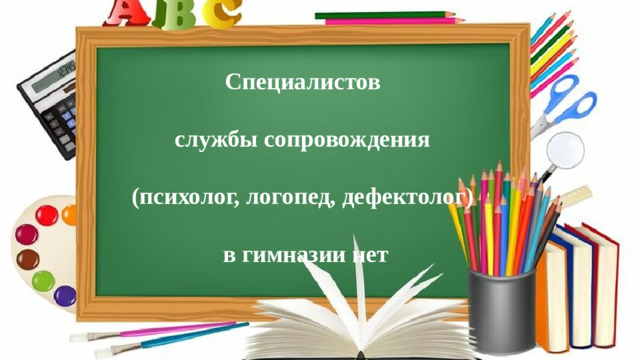 Специалистов службы сопровождения (психолог, логопед, дефектолог) в гимназии нет