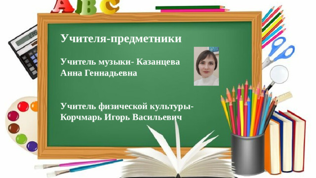 Учителя-предметники  Учитель музыки- Казанцева Анна Геннадьевна   Учитель физической культуры- Корчмарь Игорь Васильевич