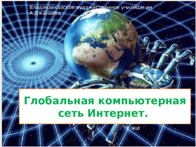 Владикавказское художественное училище им. А.Джанаева Глобальная компьютерная сеть Интернет. Выполнил:Габисов Илья 1 ЖИ