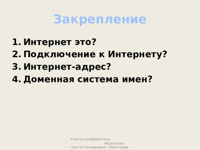 Закрепление Интернет это? Подключение к Интернету? Интернет-адрес? Доменная система имен? Учитель информатики Мартынова Ольга Геннадьевна г.Краснодар