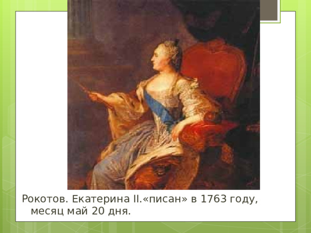 Рокотов. Екатерина II .«писан» в 1763 году, месяц май 20 дня.