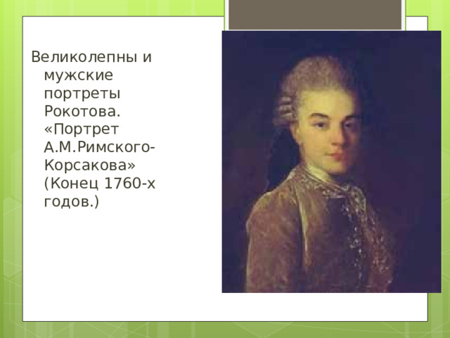 Великолепны и мужские портреты Рокотова. «Портрет А.М.Римского-Корсакова» (Конец 1760-х годов.)