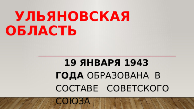 Ульяновская область  19 января 1943 года образована в составе Советского союза