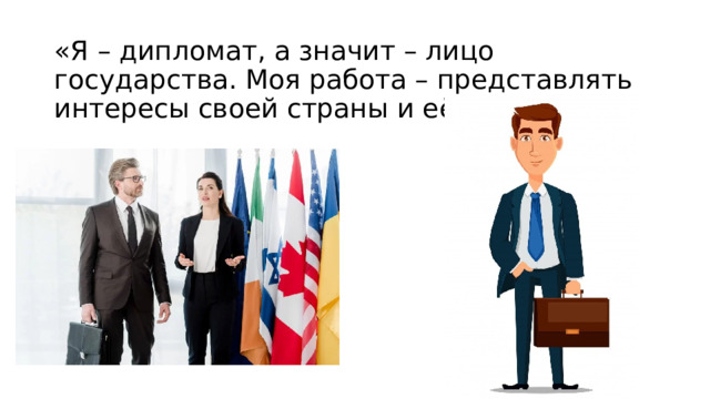 «Я – дипломат, а значит – лицо государства. Моя работа – представлять интересы своей страны и её граждан».