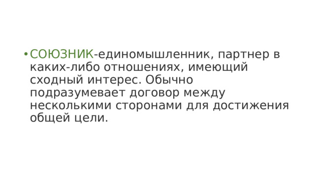 СОЮЗНИК -единомышленник, партнер в каких-либо отношениях, имеющий сходный интерес. Обычно подразумевает договор между несколькими сторонами для достижения общей цели.