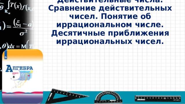 Действительные числа. Сравнение действительных чисел. Понятие об иррациональном числе. Десятичные приближения иррациональных чисел.