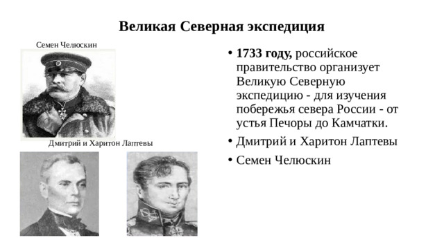 Великая Северная экспедиция Семен Челюскин 1733 году, российское правительство организует Великую Северную экспедицию - для изучения побережья севера России - от устья Печоры до Камчатки. Дмитрий и Харитон Лаптевы Семен Челюскин Дмитрий и Харитон Лаптевы