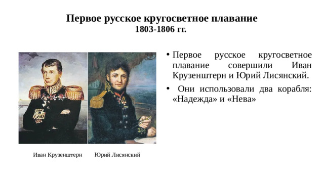 Первое русское кругосветное плавание  1803-1806 гг. Первое русское кругосветное плавание совершили Иван Крузенштерн и Юрий Лисянский.  Они использовали два корабля: «Надежда» и «Нева» Иван Крузенштерн Юрий Лисянский