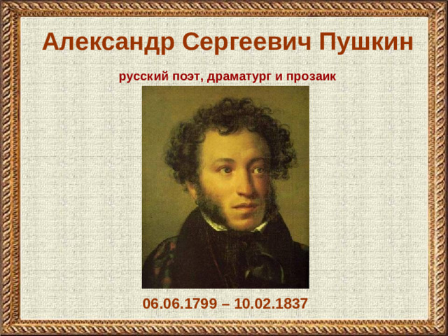 Александр Сергеевич Пушкин русский поэт, драматург и прозаик 06.06.1799 – 10.02.1837