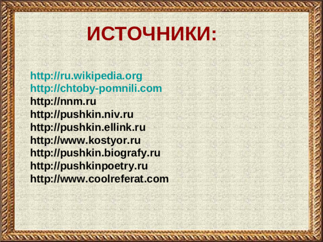 ИСТОЧНИКИ:  http://ru.wikipedia.org http://chtoby-pomnili.com http://nnm.ru http://pushkin.niv.ru http://pushkin.ellink.ru http://www.kostyor.ru http://pushkin.biografy.ru http://pushkinpoetry.ru http://www.coolreferat.com