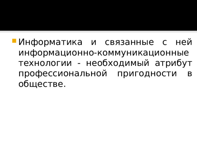 Информатика и связанные с ней информационно-коммуникационные технологии - необходимый атрибут профессиональной пригодности в обществе.