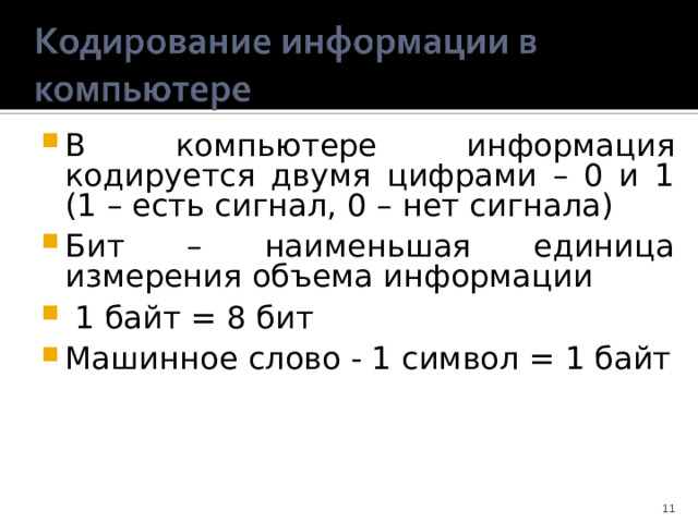 В компьютере информация кодируется двумя цифрами – 0 и 1 (1 – есть сигнал, 0 – нет сигнала) Бит – наименьшая единица измерения объема информации  1 байт = 8 бит Машинное слово - 1 символ = 1 байт