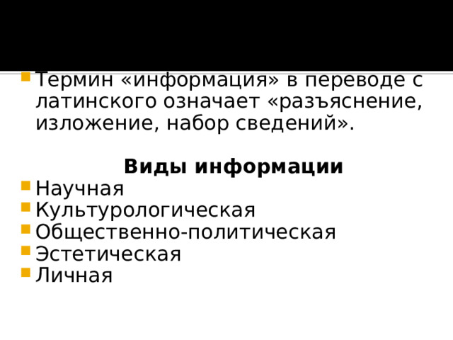 Понятие информации Термин «информация» в переводе с латинского означает «разъяснение, изложение, набор сведений». Виды информации