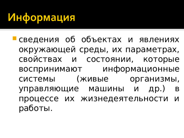 сведения об объектах и явлениях окружающей среды, их параметрах, свойствах и состоянии, которые воспринимают информационные системы (живые организмы, управляющие машины и др.) в процессе их жизнедеятельности и работы.