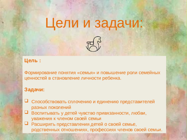 Цели и задачи: Цель : Формирование понятия «семья» и повышение роли семейных ценностей в становление личности ребенка. Задачи: