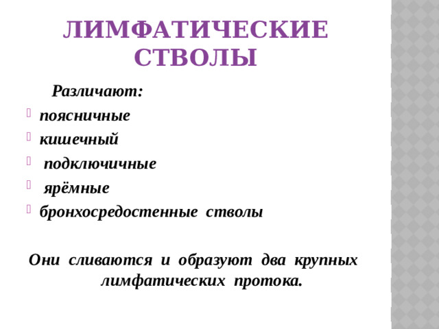 Лимфатические стволы  Различают: поясничные кишечный  подключичные  ярёмные бронхосредостенные стволы  Они сливаются и образуют два крупных лимфатических протока.
