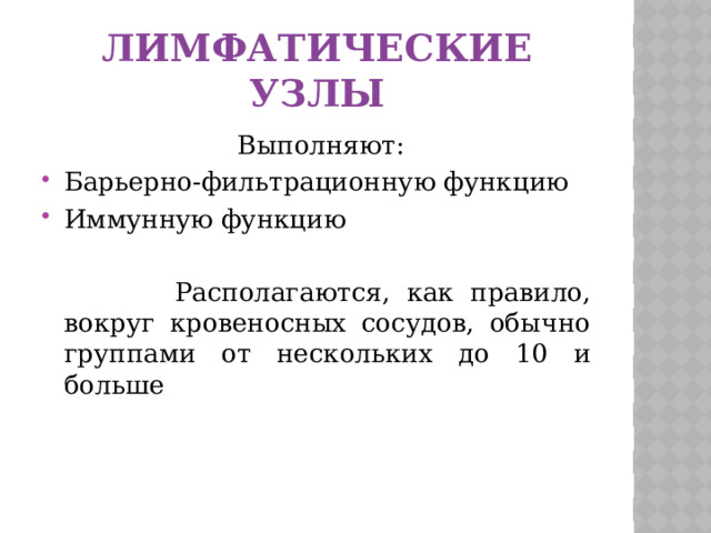 Лимфатические узлы  Выполняют: Барьерно-фильтрационную функцию Иммунную функцию  Располагаются, как правило, вокруг кровеносных сосудов, обычно группами от нескольких до 10 и больше