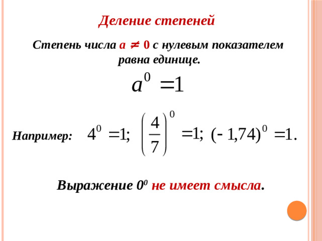 Деление степеней Степень числа а ≠ 0 с нулевым показателем равна единице.  Например: Выражение 0 0  не имеет смысла .