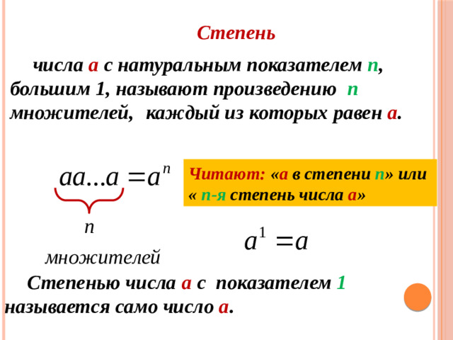 Степень  числа а с натуральным показателем n ,  большим 1, называют произведению n множителей,  каждый из которых равен а . Читают: « а в степени n » или « n-я степень числа а »   Степенью числа а с показателем 1  называется само число а .