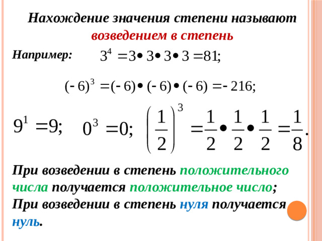 Нахождение значения степени называют возведением в степень Например: При возведении в степень положительного числа  получается  положительное число ; При возведении в степень нуля  получается  нуль .