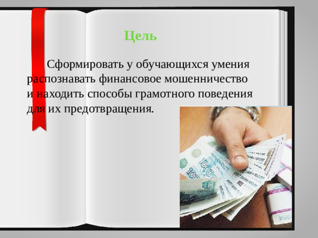 Цель  Сформировать у обучающихся умения распознавать финансовое мошенничество и находить способы грамотного поведения для их предотвращения.