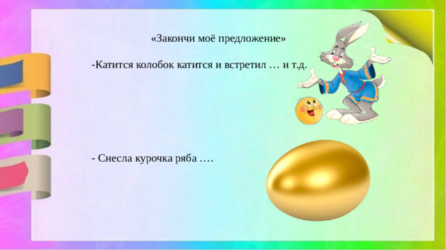 «Закончи моё предложение» -Катится колобок катится и встретил … и т.д. - Снесла курочка ряба ….