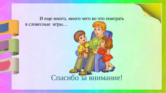 И еще много, много чего во что поиграть  в словесные игры… Спасибо за внимание!