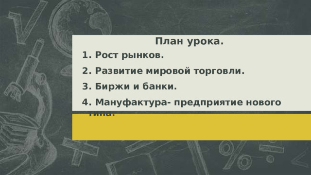 План урока. 1. Рост рынков. 2. Развитие мировой торговли. 3. Биржи и банки. 4. Мануфактура- предприятие нового типа.