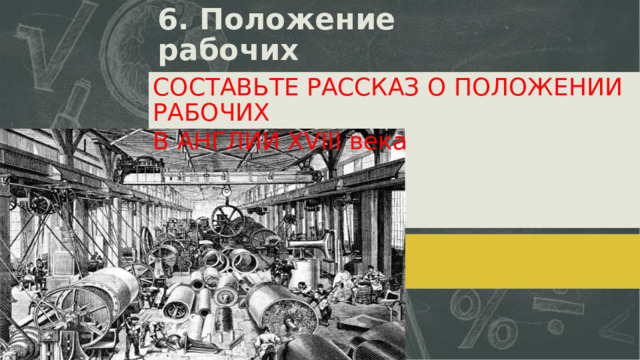 6. Положение рабочих СОСТАВЬТЕ РАССКАЗ О ПОЛОЖЕНИИ РАБОЧИХ В АНГЛИИ  XVIII  века