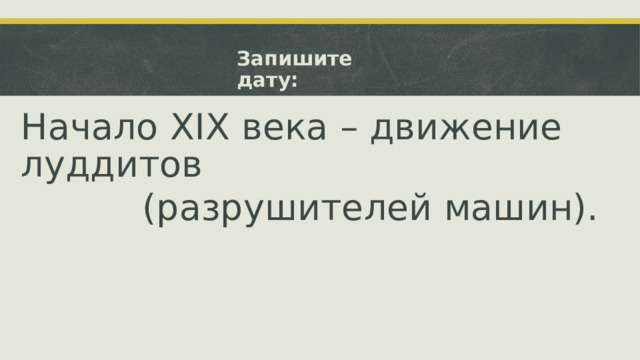 Запишите дату: Начало  XIX века – движение луддитов (разрушителей машин).