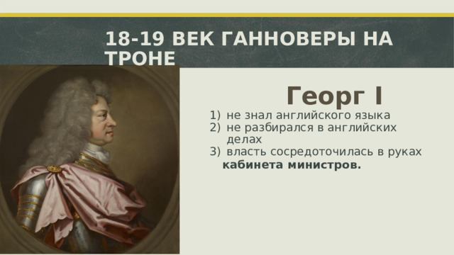 18-19 ВЕК ГАННОВЕРЫ НА ТРОНЕ Георг  I не знал английского языка не разбирался в английских  делах власть сосредоточилась в руках кабинета  министров.